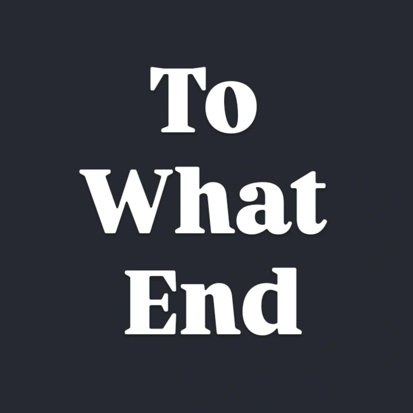 To What End