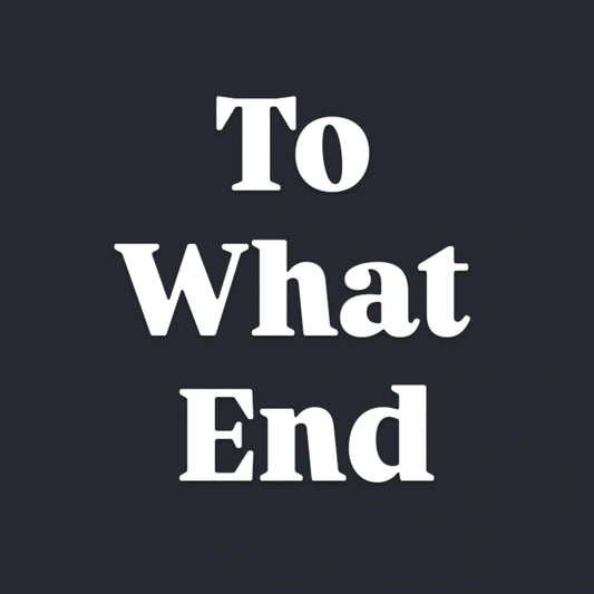 To What End